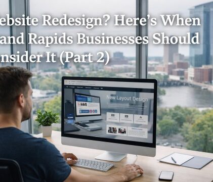 Website Redesign? Here’s When Grand Rapids Businesses Should Consider It (Part 2)